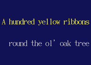 A hundred yellow ribbons

round the 01' oak tree