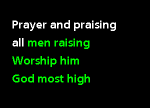 Prayer and praising

all men raising

Worship him
God most high