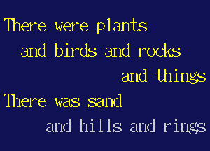 There were plants
and birds and rocks

and things
There was sand

and hills and rings