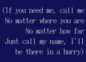 (If you need me, call me
No matter where you are
No matter how f ar

Just call my name, I'll
be there in a hurry)