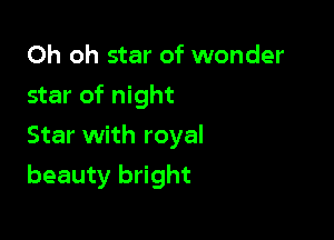 Oh oh star of wonder

star of night

Star with royal
beauty bright