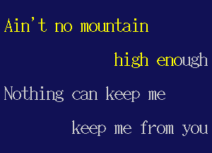 Ain,t no mountain

high enough

Nothing can keep me

keep me from you