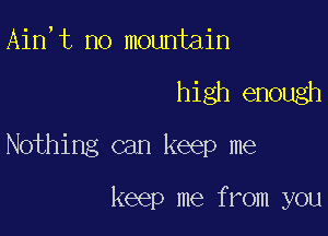 Ain,t no mountain

high enough

Nothing can keep me

keep me from you