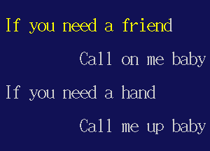 If you need a friend
Call on me baby

If you need a hand
Call me up baby