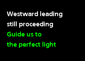Westward leading
still proceeding
Guide us to

the perfect light