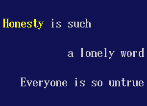 Honesty is such

a lonely word

Everyone is so untrue
