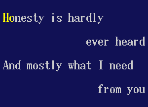 Honesty is hardly

ever heard
And mostly what I need

from you