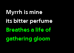 Myrrh is mine
its bitter perfume
Breathes a life of

gathering gloom