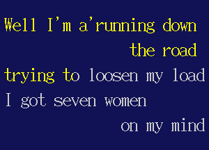 WdlIWndrwmkgdmm
the road

trying to loosen my load
I got seven women
on my mind