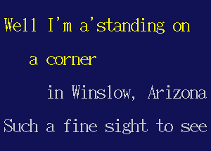 Well Fm istanding on

E1 comer

in Winslow, Arizona

Such a f ine Sight to see