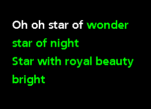 Oh oh star of wonder

star of night

Star with royal beauty
bright