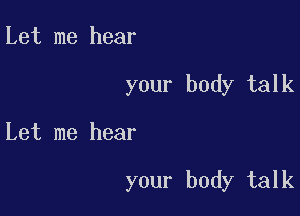 Let me hear

your body talk

Let me hear

your body talk