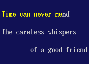 Time can never mend

The careless whispers

of a good friend