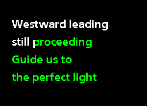 Westward leading
still proceeding
Guide us to

the perfect light