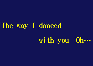 The way I danced

with you Oh-