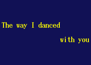 The way I danced

with you