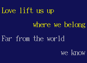 Love lift us up

where we belong
F 31' from the world

we know