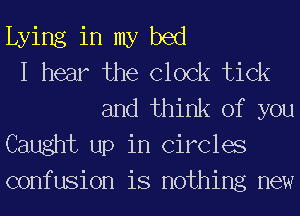 Lying in my bed
I hear the Clock tick
and think of you
Caught up in Circles
confusion is nothing new