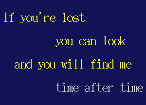 If you,re lost

you can look
and you will find me

time after time