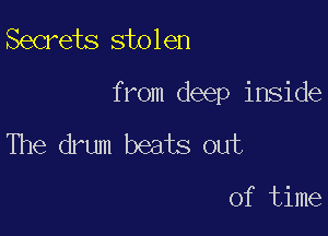 Secrets stolen

from deep inside

The drum beats out

of time