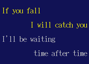 If you fall

IwUlcnkh wu

1,11 be waiting

time after time