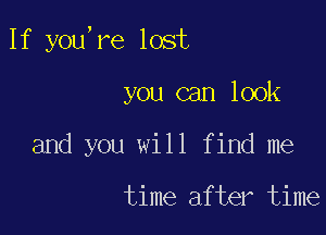 If you,re lost

you can look
and you will find me

time after time