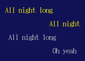 All night long
All night

All night long
Oh yeah