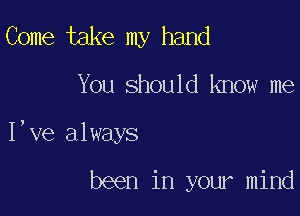 Come take my hand

You should know me

I,ve always

been in your mind