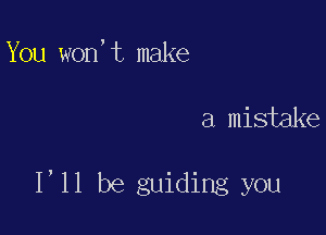 You WON, t make

a mistake

1,11 be guiding you