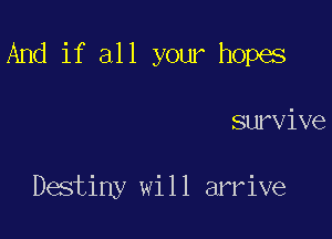 And if all your hopes

survive

Destiny will arrive