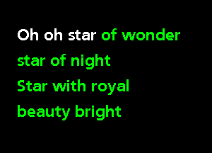 Oh oh star of wonder

star of night

Star with royal
beauty bright