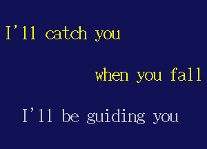 1,11 catch you

when you fall

1,11 be guiding you