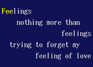 Feelings
nothing more than

feelings
trying to forget my
feeling of love