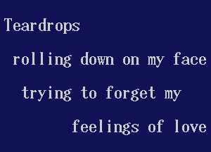 Teardrops

rolling down on my face

trying to forget my

feelings of love