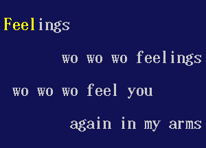 Feelings

wo wo wo feelings

wo wo we feel you

again in my arms