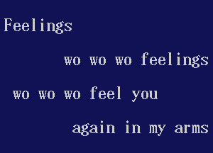 Feelings

wo wo wo feelings

wo wo we feel you

again in my arms