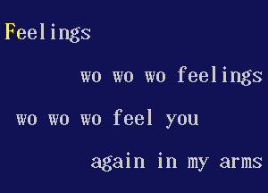 Feelings

wo wo wo feelings

wo wo we feel you

again in my arms