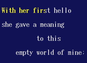 With her first hello

she gave a meaning

to this

empty world of mine