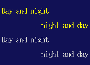 Day and night
night and day

Day and night
night and day