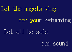 bet the angels sing

for your returning
Let all be safe

and sound