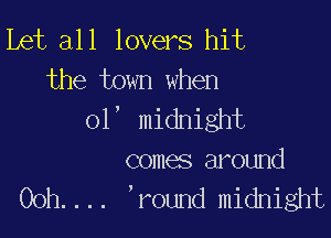 Let all lovers hit

the town when
orlmmugm

comes around
00h.... ,round midnight