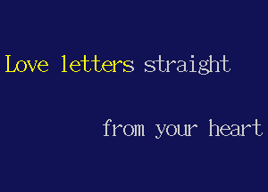 Love letters straight

from your heart