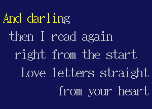And darling
then I read again
right from the start

Love letters straight
from your heart