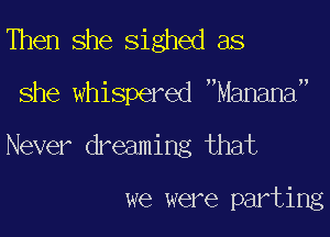 Then she sighed as

she whispered Manama

Never dreaming that

we were parting