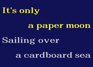 Ifs only

a paper moon
Sailing over

a cardboard sea