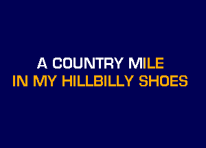 A COUNTRY MILE

IN MY HILLBILLY SHOES