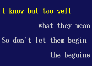 I know but too well
what they mean

So don't let them begin

the beguine