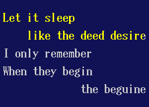 Let it sleep
like the deed desire

I only remember
When they begin
the beguine