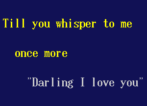 Till you whisper to me

01106 more

Darling I love you