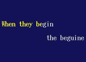 When they begin

the beguine